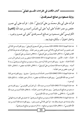 ‫رواة‬
‫سعود‬
‫بن‬
‫اثح‬‫ص‬
:ّ‫ي‬‫ادمرص‬
‫قرأت‬
‫على‬
‫أبي‬
‫بكر‬
‫محمد‬
‫بن‬
‫علي‬
‫الزنير‬
،
‫قال‬
‫؛‬
‫قرأت‬
‫على‬
‫أبي‬
‫عمرو‬
‫حفص‬
‫بن‬
‫عمر‬
‫لحدحتعر‬
‫وهدعر‬
‫أبي‬
‫اص‬‫ن‬‫الع‬
‫أحمد‬
‫بن‬
‫عبد‬
‫الذ‬
]‫ب‬26[
‫الكراسي‬
‫ءلى‬،‫إ‬
‫مسعود‬
‫بن‬
‫صالح‬
‫الممرقندي‬
‫على‬
‫أبي‬
‫عمرو‬
‫وغيره‬
.
‫واختار‬
‫اختيارا‬
،
‫سأذكره‬
‫ا‬‫م‬‫في‬
.‫بعد‬
1
‫ع‬
‫نه‬
‫غاية‬
‫المهاية‬
214/2
‫ر‬
3296
)
)‫رر(ك‬
‫محمد‬
‫بن‬
‫عر‬
‫الجزى‬
‫الزبير؛‬
‫روى‬
‫عن‬
)‫(ك‬
‫أيي‬
‫نصر‬
‫متصور‬
‫بن‬
‫أحمد‬
‫العرار‬
‫و‬
)‫(ك‬
‫أبي‬
‫عمرو‬
‫حفص‬
‫بن‬
‫عمر‬
.‫الخيال‬
‫روى‬
‫القراك‬
‫عنه‬
‫عرصا‬
)‫(ك‬
‫أبو‬
‫اسم‬‫ق‬‫ال‬
‫الهدرا؛‬
،
6‫ةة‬7/‫ل‬
)‫ا(ك‬‫ر‬
‫محن‬
‫بن‬
ّ‫ي‬‫عت‬
‫الزنيرا؛‬
،
52‫ةمووت‬
‫رامحاد‬
‫بن‬
‫عر‬
‫الزنيرا؛‬
•
2
‫ا‬
‫لحداد‬
:
‫الحدا‬
،
‫الأصل‬
.
‫غايةالهاية‬،‫عث‬
257/1
16‫ل‬
)‫أل)«(ك‬
‫حفص‬
‫ين‬
‫عم‬
)‫(بياض‬
‫أبوعيم‬
]‫[كذا‬
‫الحداد؛‬
.‫مقرئ‬
‫روى‬
‫القراءة‬
‫عن‬
)‫(ك‬
‫أبيه‬
‫عمر‬
‫رواية‬
‫م‬
‫عود‬
‫بن‬
‫صالح‬
‫ال‬
‫مرقندى‬
‫ب‬
‫ند‬
‫ال‬
‫أعرفه‬
•
‫روى‬
‫القراءة‬
‫عنه‬
)‫(ك‬
‫محمد‬
‫بن‬
‫عر‬
،‫الزنبيرو‬
599/1
‫إ‬‫و‬
)‫را(ك‬
‫ه‬‫ن‬‫اب‬
،‫حفص؛‬
،
‫إإ‬12‫ج‬/2
)‫رر(ك‬
‫أبي‬
‫عمرو‬
‫حفص‬
‫بن‬
‫عمر‬
®‫الحداد‬
.
3
‫ع‬
‫نه‬
‫غاية‬
‫النهاية‬
599/1
(
2442
)
)‫رر(ك‬
‫عمر‬
‫الحداد‬
‫ال‬
‫مرقندى‬
.‫مقرئ‬
‫روى‬
‫القراءة‬
‫عن‬
)‫(ك‬
‫أحمد‬
‫بن‬
‫عبد‬
‫الله‬
‫الكراسي‬
•
‫روى‬
‫القراءة‬
‫عنه‬
)‫(ك‬
‫ه‬‫ن‬‫اب‬
®‫حفص‬
،
77/1
^
‫راعمر‬
®‫الحداد‬
،
257/1
‫و‬
)‫ء(ك‬
‫أبيه‬
®‫عمر‬
.
4
‫ع‬
‫نه‬
‫غاية‬
‫النهاية‬
77/1
‫ر‬
343
)
)‫را(ك‬
‫أحمد‬
‫بن‬
‫عبد‬
،‫الله‬
‫أبو‬
‫المساس‬
‫الكرابسمي‬
‫ت‬
‫روى‬
‫القراءة‬
‫عن‬
‫م‬
‫عود‬
‫بن‬
‫صالح‬
‫ال‬
‫مرقندى‬
.
‫روى‬
‫عنه‬
‫القراءة‬
‫عمر‬
®‫الحداد‬
،
296/2
‫ه‬
)‫رر(ك‬
‫أحمد‬
‫بن‬
‫عمد‬
‫الله‬
®‫الكرا؛يسي‬
،
599/1
‫ول_ول‬
)‫رر(ك‬
‫أحمد‬
‫بن‬
‫عبد‬
‫الله‬
®‫ايئسي‬‫ر‬‫الك‬
.
5
‫ع‬
‫نه‬
‫غاية‬
‫النهاية‬
296/2
‫ر‬
3595
)
)‫رر(ك‬
‫ممعود‬
‫بن‬
‫صالح‬
‫ال‬
‫مرقندى‬
I
‫له‬
‫اختيار‬
‫ر‬
‫القراءة‬
‫رواه‬
‫الهذر‬
‫وذكره‬
‫اد‬‫ت‬‫إس‬‫ب‬
‫غير‬
‫معروف‬
‫وقال‬
‫عته‬
*
‫أ‬‫ر‬‫ق‬
‫عر‬
)‫(ك‬
‫أبي‬
‫عمرووغيره‬
•
‫روى‬
‫القراءة‬
‫عنه‬
)‫رك‬
‫أحمد‬
‫ين‬
‫عمد‬
‫الله‬
®‫الكرابيسي‬
،
290/1
‫ح‬
)‫رر(ك‬
‫مسعود‬
‫بن‬
®‫صالح‬
،
277/1
‫ارمسحود‬
‫بن‬
‫صالح‬
‫ال‬
®‫مرقندى‬
.
—
29
 