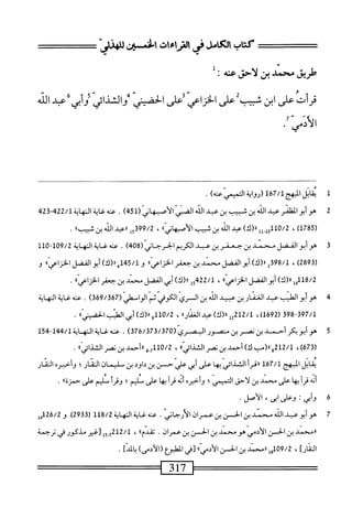 ‫سص‬-‫كظبصرماءاتا‬
‫طريق‬
‫محمد‬
‫بن‬
‫لاحق‬
‫عنه‬
;
‫قرأت‬
‫على‬
‫ابن‬
‫سيب‬
‫على‬
‫الخزاعي‬
‫على‬
‫الحضيتي‬
‫والشذائي‬
‫أبي‬‫و‬
‫همد‬
‫الله‬
‫م'و‬
1
‫مب‬
‫الادهج‬
167/1
)‫(رولأاسممم‬
.
2
‫ه‬
‫وأبواكلنرعد‬
‫اش‬
‫بن‬
‫ثبيب‬
‫بن‬
‫عبد‬
‫الذ‬
‫اض‬
(ّ‫ز‬‫الأبها‬
451
)
.
‫محه‬
‫غاية‬
‫النهاة‬
22/1
‫بم‬32‫بم‬
(
1785
)
،
10/2
)‫ِلل«(ك‬‫ل‬‫لو‬
‫عبد‬
‫الذ‬
‫بن‬
‫شبيب‬
»ّ‫ي‬‫ان‬‫ه‬‫أصب‬‫ل‬‫ا‬
،
15399/2
‫ارعبد‬
‫اذ‬
‫بن‬
»‫شسب‬
.
3
‫ه‬
‫و‬
‫أبوالفضل‬
‫سند‬
‫بن‬
‫جعفر‬
‫ين‬
‫ب‬
‫الكريم‬
‫الحرجاني‬
(
408
)
.
‫ى<ويةيلأ‬
109/2
-
110
(
2893
،)
98/1
‫قل‬
)‫ا((ك‬
‫أبوالفضل‬
‫محني‬
‫بن‬
‫جعفر‬
)،‫الخزاعي‬
‫و‬
45/1
)‫أه«(ك‬
‫أبو‬
‫الفضل‬
،)‫الخزاعي‬
‫و‬
8/2
‫أأهأ‬
)‫رر(ك‬
‫الفضل‬‫و‬‫أب‬
))‫اعي‬‫ز‬‫الخ‬
،
15422/1
)‫ا(ك‬‫ر‬
‫أبي‬
‫الفضل‬
‫سند‬
‫بن‬
‫جعفر‬
))‫اعي‬‫ز‬‫الخ‬
.
‫ه‬
‫ه‬
‫و‬
‫أبو‬
‫القليب‬
‫عبد‬
‫الغمار‬
‫بن‬
‫عبيد‬
‫اش‬
‫بن‬
‫الري‬
‫الكوفي‬
‫ثم‬
‫الوامعر‬
(
369/367
)
.
‫محه‬
‫غاية‬
‫المهاية‬
398-397/1
(
1692
،)
12/1
‫يل‬
‫اا(ك)ءثد‬
))‫ار‬‫ف‬‫الغ‬
،
0/2
‫أأو‬
)‫ار(ك‬
‫أبي‬
‫اي‬
))‫الحسي‬
.
5
‫ه‬
‫وأبويكر‬
‫أحمد‬
‫بن‬
‫نصر‬
‫بن‬
‫منصور‬
‫البصري‬
(
376/373/370
)
.
‫عنه‬
‫غاية‬
‫النه‬
‫اية‬
144/1
-
154
(
673
،)
212/1
‫و«(مب‬
)‫ك‬
‫أحمد‬
‫ين‬
‫نمر‬
))‫الشداش‬
،
0/2
‫أأ‬
3.7
‫ررأحمد‬
‫بن‬
‫نصر‬
))'‫ي‬‫ائ‬‫ذ‬‫الث‬
.
‫مابل‬
‫البهج‬
167/1
١١
‫أ‬‫ر‬‫ق‬
‫الشذائي‬
‫ا‬‫ه‬‫ب‬
‫على‬
‫أيي‬
‫ّحسن‬‫ي‬‫ءل‬
‫ين‬
‫داود‬
‫ين‬
‫مليمان‬
‫الثار؛‬
‫وأخبره‬
‫الثار‬
‫أنه‬
‫أ‬‫ر‬‫ق‬
‫ا‬‫ه‬‫ي‬
‫على‬
‫محمد‬
‫بن‬
‫لاحق‬
‫التميس؛‬
‫وأخره‬
‫أنه‬
‫أ‬‫ر‬‫ق‬
‫ا‬‫ه‬‫ب‬
‫على‬
‫سليم؛‬
‫أ‬‫ر‬‫وق‬
‫سليم‬
‫على‬
))‫حمزة‬
.
‫ة‬
‫و‬
،‫أنح‬
‫؛‬
،‫وعلك‬
،‫ابى‬
‫الأصل‬
•
7
‫ه‬
‫وأبوعبد‬
‫الله‬
‫محمد‬
‫ين‬
‫الحسن‬
‫ين‬
‫عمران‬
‫الارحاني‬
.
‫عنه‬
‫غاية‬
‫النهاية‬
118/2
(
2933
)
‫و‬
126/2
‫هإ‬
‫ارمحمد‬
‫ين‬
‫الحسن‬
‫الأدمي‬
‫هو‬
‫محمد‬
‫ين‬
‫الحسن‬
‫ين‬
‫عمران‬
.
))‫تقدم‬
،
212/1
‫إ‬‫و‬_‫ح‬
‫[غير‬
‫مذكور‬
‫ش‬
‫ترحمة‬
]‫الثار‬
،
09/2
‫أوأ‬
‫ررسند‬
‫ين‬
‫الحس‬
))‫ْى‬‫د‬‫الأ‬
‫[فى‬
‫ْلبوم‬‫م‬‫ال‬
)‫(الادمى‬
]‫المد‬‫ي‬
.
 