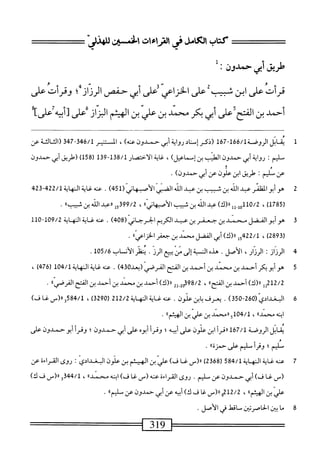 ^=1^^
‫كتاب‬
‫الأنامل‬
‫ريت‬
‫افن‬
'‫صذو‬
==
‫طريق‬
‫أبى‬
‫حمدون‬
:
‫قرأت‬
‫على‬
‫ابن‬
‫س؛بثم‬
‫ض‬
‫الخزاعي‬
‫ُعلى‬
‫أبي‬
‫حفص‬
‫الرنان‬
‫؛‬
‫وقرأت‬
‫على‬
‫أحمد‬
‫بن‬
^^١
‫أبي‬
‫بكر‬
‫محني‬
‫بن‬
‫علي‬
‫بن‬
‫الهيثم‬
‫الراز‬
‫ض‬
‫ًه‬‫ب‬‫أ‬‫ت‬
‫عرا‬
1
‫ي‬
‫ق‬
‫اتل‬
‫الروءة‬
66/1
‫ل‬76-‫ل‬
‫(ذكر‬
‫إناد‬
‫رواة‬
‫أبي‬
‫حمدون‬
)_
،
‫ال‬
‫تير‬
346/1
‫ت‬74-
‫الشت‬‫ث‬‫ال‬(
‫ص‬
‫مليم‬
I
‫رواية‬
‫أبي‬
‫حمدون‬
‫الطيب‬
)‫بنإسماعيل‬
،
‫اية‬‫غ‬
‫الاختصار‬
138/1
-
139
(
158
)
‫(طريق‬
‫أبي‬
‫حمدون‬
‫عن‬
‫نم‬
:
‫طريق‬
‫ابن‬
‫علون‬
‫عن‬
‫أبي‬
)‫حمدون‬
.
2
‫ه‬
‫وأبو‬
‫الظنر‬
‫ب‬
‫الذ‬
‫بن‬
‫ثسب‬
‫بن‬
‫عد‬
‫اذ‬
‫الص‬
(ّ‫ز‬‫الأصا‬
451
)
.
‫محهئيةاوهاية‬
422/1
-
423
(
1785
)
،
110/2
‫ِلل‬‫ل‬‫ه‬
)‫رر(ك‬
‫عبد‬
‫الله‬
‫بن‬
‫ث‬
‫بيب‬
»‫الأصهاني‬
،
15399/2
‫ررعبد‬
‫الله‬
‫بن‬
»‫شيب‬
.
3
‫ه‬
‫وأبو‬
‫الفضل‬
‫مهحمد‬
‫بن‬
‫جعفر‬
‫ين‬
‫عبد‬
‫الكريم‬
‫الخرحاني‬
(
408
)
.
‫عنه‬
‫غاية‬
‫النهاية‬
109/2
-
110
(
2893
،)
15422/1
)‫رر(ك‬
‫أبي‬
‫الفضل‬
‫محني‬
‫ين‬
‫جعفر‬
))‫اعي‬‫ز‬‫الخ‬
.
4
‫ا‬
‫لرنان‬
‫ت‬
،‫الرزار‬
‫الأصل‬
.
‫هده‬
‫النسبة‬
‫إلى‬
‫من‬
‫يبيع‬
‫الرز‬
•
‫ينظر‬
‫الأن‬
‫اب‬
105/6
.
5
‫ه‬
‫وأبو‬
‫بكر‬
‫أحمد‬
‫بن‬
‫محمد‬
‫بن‬
‫أحمد‬
‫بن‬
‫الفتح‬
‫القرصي‬
‫(؛عد‬
430
)
.
‫عنه‬
‫غاية‬
‫النهاية‬
104/1
(
476
)
،
212/2
‫أ‬‫أ‬
)‫رر(ك‬
‫أحمد‬
‫بن‬
))‫الفتح‬
،
98/2
2‫ِأ‬2‫م‬
)‫«(ك‬
‫أحمد‬
‫بن‬
‫محني‬
‫بن‬
‫أحمد‬
‫بن‬
‫القح‬
))‫القرصي‬
.
6
‫ا‬
(ّ‫ي‬‫وغداد‬
350-260
)
.
‫يعرف؛ا؛نءلون‬
.
‫عنه‬
‫غاية‬
‫المه‬
‫اية‬
212/2
(
3290
)
،
3584/1
)‫رر(سئف‬
‫ابنه‬
))‫محمد‬
،
04/1
5‫ل‬
‫ارمحمد‬
‫بن‬
‫علي‬
‫بن‬
))‫الهيثم‬
.
‫ابل‬‫ق‬‫ي‬
‫الروضة‬
167/1
‫أ‬‫ر‬‫أق‬‫ل‬
‫ابن‬
‫علون‬
‫على‬
‫أبيه؛‬
‫وقرأ‬
‫أيوم‬
‫على‬
‫أبي‬
‫حمدون؛‬
‫وقرأ‬
‫أبو‬
‫حمدون‬
‫على‬
‫عم؛‬
‫أ‬‫ر‬‫وق‬
‫سليم‬
‫على‬
))‫حمزة‬
.
7
‫ع‬
‫نه‬
‫غاية‬
‫النه‬
‫اية‬
584/1
(
2368
)
‫لأ(س‬
‫غا‬
)‫ف‬
‫عر‬
‫بن‬
‫الهيثم‬
‫بن‬
‫علون‬
‫البغدادي‬
:
‫روى‬
‫القراءة‬
‫عن‬
_(
‫غا‬
)‫ف‬
‫أبي‬
‫حمدون‬
‫عن‬
‫مليم‬
•
‫روى‬
‫القراءة‬
‫عنه‬
_(
‫غا‬
)‫ف‬
‫ابنه‬
))‫محمد‬
،
344/1
‫و‬
‫رر(س‬
‫ف‬
)‫ك‬
‫علي‬
‫بن‬
))‫الهيثم‬
،
0212/2
‫لأ(س‬
‫ا‬‫غ‬
‫ف‬
)‫ك‬
‫ه‬‫ي‬‫أب‬
‫عن‬
‫أبي‬
‫حمدون‬
‫عن‬
‫سل؛ماا‬
•
8
‫م‬
‫ا‬
‫بين‬
‫اصرتين‬‫ح‬‫ال‬
‫ماقهل‬
‫في‬
‫الأصل‬
.
——^=—
319
 