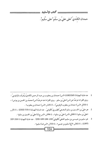 ‫كتاب‬
‫الأسابى‬
;
‫حمدان‬
‫الكئدى‬
‫على‬
‫علي‬
‫بن‬
‫منلم‬
‫على‬
‫سلثم‬
•
‫ل‬
‫ع‬
‫نه‬
‫غاية‬
/‫النهايةل‬
260
)1‫ل‬28‫ر‬
)‫رر(س‬
‫حمدان‬
‫بن‬
‫يعقوب‬
‫بن‬
‫عبد‬
‫الرحمن‬
‫الكندي‬
‫ويعرف‬
‫بالزفومي‬
.'
‫روى‬
‫اءة‬‫ر‬‫الق‬
‫عرصا‬
‫عن‬
)_(
‫ّبن‬‫ي‬‫عل‬
.‫سلم‬
‫روى‬
‫اءة‬‫ر‬‫الق‬
‫عنه‬
)_(‫عرصا‬
‫محمد‬
‫بن‬
‫الحسن‬
‫بن‬
»‫يوض‬
،
‫ققيإ‬/‫أ‬
)‫ار(س‬
‫حمدان‬
‫ين‬
‫يعفوب‬
*ُ‫ي‬ٌ‫و‬‫الرق‬
،
25/2
‫لحإ‬
)‫را(س‬
‫حمدان‬
‫بن‬
،‫يعقوب؛‬
.
2
‫من‬
ّ‫ي‬‫ّالكوف‬‫ى‬‫ياكلبر‬
.
35‫ق‬/1‫ءنهغايةالهاية‬
(
2202
)
،
15/1
‫لغ‬
"‫ّلم‬‫ن‬‫ررعليي‬
32‫لمهقت‬
‫ررري‬
‫علي‬
‫بن‬
"‫سلم‬
،
‫ل‬5‫لمجول‬
‫رررسج‬
‫ئ‬
‫علي‬
‫ن‬
‫ادن‬
‫بن‬
"‫سلم‬
•
‫ت‬
‫ص‬
‫يم‬
‫بن‬
‫عيسى‬
‫بن‬
‫سليم‬
‫الحنفي‬
‫الكوفي‬
-‫(هقل‬
189/188
)02‫ه‬/
.
‫عنه‬
‫غاية‬
‫ايه‬
‫اية‬
‫لق‬9-‫لق‬8/‫ل‬
(
1397
)
،
15262/1
‫ّاوم؛نيس>ا‬)‫«(ع‬
،
‫لل‬5‫ق‬3/‫ل‬
))‫را(سف)ماوم‬
.
 