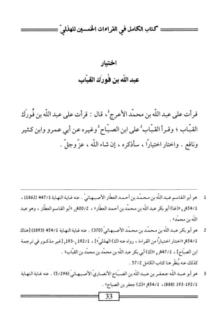 ‫كتاب‬
‫الكامل‬
‫رالتراءات‬
‫افن‬
‫ممهذر‬
‫اخيار‬
‫س‬
‫ا‬
‫ش‬
‫بن‬
‫هورك‬
‫اهباب‬
‫قرأت‬
‫على‬
‫عبد‬
‫الله‬
‫بن‬
‫محمد‬
،‫الأءرجل‬
‫ال‬‫ح‬‫م‬
:
‫قرأت‬
‫على‬
‫عبد‬
‫الله‬
‫بن‬
‫محورك‬
‫القباب؛‬
‫وقرأ‬
ْ‫ي‬‫احأدن‬-‫الص‬
‫عن‬
‫أبي‬
‫هممرو‬
‫وابن‬
‫كثير‬
.‫ونافع‬
‫واختار‬
‫احتيارا‬
،
‫سأذكره‬
،
‫إن‬
‫شاء‬
،‫الله‬
‫عر‬
.‫وحل‬
1
‫ه‬
‫و‬
‫أبوالقامم‬
‫عبد‬
‫الله‬
‫بن‬
‫محمد‬
‫بن‬
‫أحمد‬
‫العطار‬
‫الأصبهاني‬
.
‫عنه‬
‫غاية‬
‫النهاية‬
،‫إ‬،‫إ‬7/
)‫ةل‬26(
،
'/1
54
‫'م_ج‬
)‫رر(غا‬
‫أبويكر‬
‫عبد‬
‫الله‬
‫بن‬
‫محمد‬
‫بن‬
‫أحمد‬
‫ا‬،‫العهلار‬
،
2‫ثمم'ههم‬
‫أبو‬‫ر‬‫ا‬
‫المامحم‬
،‫العطار‬
‫وهو‬
‫عبد‬
‫الله‬
‫بن‬
،‫محمدا‬
.
2
‫ه‬
‫وأبوبكر‬
‫عبد‬
‫افه‬
‫بن‬
‫محنر‬
‫بن‬
‫سند‬
‫الأصهاني‬
(
370
)
.
‫غايةالمهاية‬،‫ءث‬
454/1
‫رق‬
189
)
‫[هاك‬
‫م«اختارامحيانامن‬45/‫ل‬
،‫القراءة‬
‫رواه‬
‫محه‬
)‫(ك‬
]))‫الهذلي‬
،
192/1
3‫أ‬39-‫ِي‬
‫[غير‬
‫مذكور‬
‫في‬
‫ترجمة‬
‫ابن‬
]‫الصباح‬
،
447/1
‫؛‬,
‫و‬
)‫رر(ك‬
‫أبي‬
‫بكر‬
‫عيد‬
‫الله‬
‫بن‬
‫محمد‬
‫ين‬
‫محمد‬
‫بن‬
))‫اب‬‫ب‬‫الق‬
.
‫كذلك‬
‫عنه‬
‫نظر‬
‫ها‬
‫اب‬‫ت‬‫ك‬
‫الخامل‬
57/2
.
3
‫ه‬
‫وأبوعبد‬
‫الله‬
‫جعفر‬
‫ين‬
‫عبد‬
‫الله‬
‫بن‬
‫الصباح‬
‫الأنصاري‬
‫الأصبهاني‬
(
5/294
)
•
‫عنه‬
‫غاية‬
‫النهاية‬
193-192/1
‫ر‬
888
،)
3454/1
)‫رر(ك‬
‫جمفر‬
‫بن‬
))‫الصباح‬
.
33
=^=^=^=
 