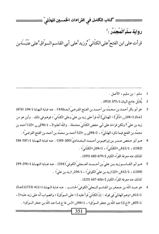 ‫كتاب‬
‫ص‬
‫راسءات‬
‫افن‬
‫لمذز‬
0‫ء‬
‫ص‬
٥
‫ك‬
—
‫روايق‬
‫سلم‬
‫المجير‬
‫ث‬
‫{كءرض‬
‫ودض‬/‫الفتحضاممبى‬
‫أبي‬
‫القاسمال‬
‫ّاقءضتيين‬‫و‬
‫ل‬
‫س‬
‫لم؛‬
‫بن‬
‫سلم‬
'
‫الأصل‬
•
2
‫مب‬
‫ال‬
‫ع‬،‫جا‬
‫المان‬
375/1
(
953
)
.
3
‫ه‬
‫و‬
‫أبو‬
‫بكر‬
‫أحمد‬
‫بن‬
‫محمد‬
‫بن‬
‫أحمد‬
‫بن‬
‫المح‬
‫القرصي‬
‫(دعد‬
430
)
.
‫عنه‬
‫غاية‬
‫النهاية‬
104/1
(
476
)
‫[هناك‬
‫بمهل‬/‫ل‬
3.2
‫اردم‬
=‫ت‬
‫الهذليء‬
‫ش‬
‫أ‬‫ر‬‫ق‬
‫على‬
‫زيد‬
‫بن‬
‫علي‬
‫وعلى‬
‫اني‬‫ت‬‫الك‬
‫؛‬
‫فوهم‬
‫في‬
‫ذلك‬
•
‫أين‬‫و‬
‫هو‬
‫س‬
‫زيد‬
‫بن‬
‫علي‬
‫؟‬
‫ولكن‬
‫اءته‬‫ر‬‫ق‬
‫على‬
‫أبي‬
‫حفص‬
‫اني‬‫ت‬‫الك‬
‫محتملة‬
.
‫والله‬
]‫آعلم؛؛‬
،
42-2‫لمةوم‬
)‫ُ(ك‬‫ر‬
‫أحمد‬
‫بن‬
‫محمد‬
‫بن‬
‫القح‬
‫ا‬‫م‬‫في‬
‫ذكره‬
،‫الهدلي؛‬
،
2‫إ‬.2‫ةمةوته‬
)‫ار(ك‬
‫أحمد‬
‫بن‬
‫محمد‬
‫بن‬
‫أحمد‬
‫بن‬
‫الفتح‬
،‫القرصي؛‬
.
4
‫ه‬
‫و‬
‫أبو‬
‫حنتس‬
‫عمر‬
‫بن‬
‫إبراهيم‬
‫بن‬
‫أحمد‬
‫البغدادي‬
~3‫ه‬0(
390
)
.
‫عنه‬
‫غاية‬
‫النه‬
‫اية‬
587/1
"
588
(
2382
)
،
7412/1
>)‫لررالكتاني‬
،
104/1
‫يررالكتانياا‬
.
‫كيلك‬
‫محه‬
‫سرقة‬
‫ّاء‬‫ر‬‫الق‬
‫الكيار‬
679/2
-
680
(
395
)
.
5
‫ه‬
‫و‬
‫أبوالق‬
‫ام‬
‫م‬
‫زيد‬
‫بن‬
‫علي‬
‫بن‬
‫أحمد‬
‫العجلي‬
‫الكوفي‬
(
358
)
,
‫عنه‬
‫غ‬
‫اية‬
‫النهاية‬
298/1
"
299
(
1308
)
،
412/1
‫هل‬
))‫اا(ك)زيد؛نعفيالكوفي‬
،
04/1
))‫ارزيد؛نءالي‬2‫أ‬
.
‫كيلك‬
‫محه‬
‫معرفة‬
‫ّاء‬‫ر‬‫الق‬
‫الكبار‬
606/2
-
607
(
325
)
.
6
^
‫امم‬
‫المجلي‬
‫الكوفي‬
.‫الحاب‬
‫عنه‬
‫غاية‬
‫المهاية‬
412/1
(
1753
‫)[هناك‬
‫ل‬7‫َةلج‬‫ل‬
‫رروهم‬
‫الهذلي‬
‫في‬
‫قوله‬
‫ن‬
‫إن‬
‫اني‬‫ت‬‫الك‬
‫أ‬‫ر‬‫ق‬
‫عليه‬
=[
‫على‬
]‫المراق‬
،
‫والصواب‬
‫أنه‬
‫على‬
‫زيد‬
]>‫ا‬‫ه‬‫ءلي‬
،
05/1
‫إ‬2‫ه‬
‫اا(م‬
)‫ك‬
‫عبد‬
‫الله‬
‫بن‬
‫جعفر‬
‫المراق؛؛‬
،
144/1
‫إإ‬
‫ررزس‬
‫غا‬
‫م‬
)‫ف‬
‫عبد‬
‫الله‬
‫بن‬
‫حعمر‬
‫؛‬،‫المراق‬
.
 