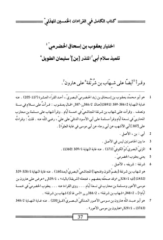 ‫كتاب‬
‫الكامل‬
‫رالراءات‬
‫الخسهث‬
ّ‫ر‬‫يلهذ‬
‫اختياريعفوب‬
‫بن‬
‫إسحاق‬
‫الحضرمي‬
‫تس‬
‫سلام‬
‫أبى‬
‫ت‬
‫ادذر‬
‫[بن]ة‬
‫سلمان‬
‫الضبدإ‬
‫وقرأ‬
‫أيضا‬
‫على‬
‫شهاب‬
‫بن‬
‫شرنقة‬
‫على‬
‫هارون‬
•
1
‫ه‬
‫و‬
‫أبو‬
‫محمد‬
‫يعقوب‬
‫بن‬
‫إمحاق‬
‫بن‬
‫زيد‬
‫الحضرمي‬
،‫البصري‬
‫أحد‬
‫القراء‬
(‫العشرة‬
117
"
205
)
.
‫عنه‬
‫غاية‬
‫المهاية‬
386/2
-
389
‫ر‬
891
‫ق)[هناك‬
23386/2
‫قل‬78-
‫ررنال‬
‫يعقوب‬
:
‫قرأت‬
‫على‬
.‫ونمق‬
‫وقرأت‬
‫على‬
‫شهاب‬
‫بن‬
‫شرنقة‬
‫المجاشعي‬
‫في‬
‫حمسة‬
‫أيام‬
•
‫وقرأ‬
‫شهاب‬
‫على‬
‫مسالمة‬
‫ين‬
‫محارب‬
‫ادحاربي‬
‫في‬
‫تسعة‬
‫ام‬‫ي‬‫أ‬
‫وقرأ‬
‫م‬
‫لمة‬
‫على‬
‫أي‬
‫الأموي‬
‫الدئلي‬
‫على‬
،‫علي‬
‫رصي‬
‫الله‬
‫عنه‬
.
،‫الت‬‫ق‬
‫؛‬
‫وقراءته‬
‫على‬
‫ا‬
‫أبي‬
‫الأشهب‬
‫عن‬
‫أبي‬
‫رجاء‬
‫عن‬
‫أبى‬
‫موسى‬
‫فى‬
‫غاية‬
]®‫العلو‬
•
‫ة‬
‫أ‬
‫تي؛‬
،‫بن‬
‫الأصل‬
•
3
‫م‬
‫ا‬
‫بتن‬
‫الحاصرت؛ن‬
‫لثس‬
‫في‬
‫الأصل‬
•
4
‫ا‬
‫لمزني‬
(‫ّاموفي‬‫م‬‫الخريك‬
171
)
.
/‫ءنهظيةالنهايةل‬
309
‫ر‬
1360
)
.
‫ة‬
‫ي‬
‫عني‬
‫يعقوب‬
‫الحضرمي‬
•
6
‫ش‬
‫رنقة‬
!
،‫شريفه‬
.‫الأصل‬
‫هو‬
‫شهاب‬
‫بن‬
‫شرنقة‬
‫[بضم‬
‫النون‬
]‫وفتحها‬
‫الجاشعي‬
‫البصري‬
‫ل‬06‫(؛عل‬
)
.
‫عنه‬
‫غاية‬
‫النهاية‬
328/1
-
329
(
1432
)
‫[فيه‬
328/1
2‫ه‬
‫راوقد‬
‫صحفه‬
،‫بعضهم‬
‫فجعله‬
)‫(شريفة‬
®‫اء‬‫ي‬‫ال‬‫ب‬
،
/‫ل‬
2329
‫_ي‬
‫راعرض‬
‫على‬
‫هارون‬
‫بن‬
‫موسى‬
‫الأعور‬
‫وم‬
‫لمة‬
‫بن‬
‫محارب‬
‫في‬
‫تسعة‬
‫أيام‬
.
.
.
‫روى‬
‫القراءة‬
‫عته‬
.
.
.
‫يعقوب‬
‫الحضرمي‬
‫في‬
‫حمسة‬
]®‫أيام‬
،
348/2
‫ح‬
‫ررشهاب‬
‫بن‬
‫ا‬>‫شرنفة‬
،
7386/2
‫ِوإ‬‫إ‬
‫رر(س‬
‫غا‬
)‫ك‬
‫شهاب‬
‫ين‬
®‫شرنقة‬
.
7
‫ه‬
‫وأبوعبد‬
‫الله‬
‫هارون‬
‫بن‬
‫موسى‬
‫الأعور‬
‫العتم‬
‫البصري‬
‫(قجل‬
200
)
.
‫عنه‬
‫غاية‬
‫النه‬
‫اية‬
348/2
(
3763
)
،
2329/1
‫راهارون‬
‫بن‬
‫موسى‬
®‫الأعور‬
.
37
=^——
 