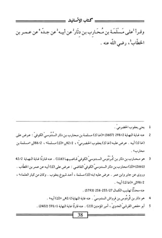 ‫كتاب‬
‫لأرانبم‬١
‫وقرأ‬
‫على‬
‫مثنت‬
‫بن‬
‫محارب‬
‫بن‬
‫ار‬‫ث‬‫د‬
‫عن‬
‫أبيه‬
‫عن‬
‫جده‬
‫عن‬
‫عمر‬
‫بن‬
،‫الخطاب؟‬
‫رقى‬
‫الش‬
.‫عه‬
‫ل‬
‫ي‬
‫عني‬
‫يعفوب‬
‫الحضرمي‬
•
2
‫ع‬
‫ه‬‫ن‬
‫اية‬‫غ‬
‫اية‬‫ه‬‫الن‬
298/2
‫ر‬
607
)‫ق‬
‫ا‬‫غ‬(‫ار‬
)‫ك‬
‫م‬
‫لمة‬
‫بن‬
‫ارب‬‫ي‬‫مبم‬
‫بن‬
‫ار‬‫ث‬‫د‬
‫الثدوسي‬
‫الكوفي‬
!
‫عرض‬
‫على‬
‫(غا‬
)‫ك‬
‫أبيه‬
.
‫عرض‬
‫عليه‬
‫(غا‬
)‫ك‬
‫يعقوب‬
‫الحضرمي؛؛‬
،
2/2
'
2q4
)‫رر(ك‬
‫مسلمة؛؛‬
،
386/2
‫إ‬‫ج‬
‫ررمسلمة‬
‫بن‬
‫محارب؛؛‬
.
3
‫ه‬
‫و‬
‫محارب‬
‫بن‬
‫دثار‬
‫بن‬
‫كردوس‬
‫السدوسي‬
‫الكوفي‬
‫قاضيها‬
)1‫ل‬6(
.
‫عنه‬
‫قارئا‬
‫غاية‬
‫النه‬
‫اية‬
42/2
‫ر‬
2661
)
)‫ار(ك‬
‫محارب‬
‫بن‬
‫ار‬‫ث‬‫د‬
‫ال‬
‫يومي‬
‫الكوفي‬
‫القاصي؛‬
‫عرض‬
‫على‬
)‫(ك‬
‫أبيه‬
‫عن‬
‫عمر‬
‫بن‬
‫الخطاب‬
.
‫وروى‬
‫عن‬
‫جابر‬
‫وابن‬
.‫عمر‬
‫عرض‬
‫عليه‬
‫ابنه‬
)‫(ك‬
،‫مسالمة‬
‫أحد‬
‫شيؤخ‬
.‫يعقوب‬
‫وكان‬
‫من‬
‫ار‬‫ب‬‫ك‬
‫العلماء؛؛‬
،
98/2
‫ي«(غا‬
‫ك)أبيه؛؛‬
.
‫محه‬
‫سدة‬
‫تهذيب‬
‫الكمال‬
255/27
-
258
‫ل‬
5793
)
.
‫ج‬
‫ه‬
‫ودثار‬
‫بن‬
‫كردوس‬
‫بن‬
‫قرواش‬
‫ال‬
‫يومي‬
.
‫عنه‬
‫غاية‬
‫النهاية‬
2/2
‫جوإ‬
)‫رر(ك‬
‫أييه؛؛‬
.
5
‫أ‬
‫بو‬
‫حفص‬
‫القرشى‬
ّ‫ى‬‫العدو‬
،
‫أمير‬
32(
)
.
‫عنه‬
‫ا‬‫ئ‬‫ار‬‫ق‬
‫غاية‬
‫المهاية‬
591/1
)2‫هج‬2‫ر‬
.
 