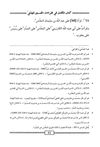 ‫كظبامشفىماءمحاضسر‬
‫ا‬‫ل‬‫ا‬‫ق‬
:ُ
UU
36‫ل‬
]‫أ‬
‫على‬
‫عبد‬
‫الش‬
‫بن‬
‫يمان‬
‫اكظسز‬
‫وقرأت‬
‫على‬
‫أبي‬
‫عبد‬
‫الله‬
‫ارزيني‬‫ك‬‫ال‬
‫على‬
‫النحاس‬
‫على‬
‫ار‬‫ن‬‫الت‬
‫على‬
‫رويس‬
‫على‬
‫يعقوب‬
•
َُْ
‫ه‬
1
‫ه‬
‫ما‬
‫الخمامي‬
‫والخزاعي‬
.
2
‫ه‬
‫وأبوالق‬
‫امم‬
‫عبد‬
‫الله‬
‫بن‬
‫الحسن‬
‫بن‬
‫م‬
‫اليسمان‬
‫البغدادي‬
(
368/366
)
.
‫عنه‬
‫غاية‬
‫النهاية‬
'/‫ل‬
414
‫ر‬
1757
)
،
2272/2
‫ِو‬
)‫را(مب‬
‫عبد‬
‫الله‬
‫بن‬
‫الحسن‬
‫بن‬
‫ص‬
‫اليمان‬
>>‫المحاس‬
،
/‫ل‬
522
‫إ‬
2
‫«(غا‬
)‫ك‬
‫عبد‬
‫الش‬
‫بن‬
‫الحسن‬
‫ين‬
‫سليمان‬
،،‫النحاس‬
‫و‬
‫هللج‬/2
‫أبي‬‫ر‬‫ر‬
‫القاسم‬
،،‫النحاس‬
.
3
‫ه‬
‫و‬
‫أبو‬
‫عبد‬
‫الله‬
‫سند‬
‫بن‬
‫الحسن‬
‫الفارمي‬
‫(كان‬
‫حنا‬
440
)
.
‫عنه‬
‫النهاية‬
132/2
-
133
‫ل‬
2969
)
2414/1
‫إ‬
‫رر(مب‬
‫ف‬
)‫ك‬
‫محمد‬
‫بن‬
‫الحسين‬
٠‫الكارزينيا‬
،
399/1
-‫وي‬
400
‫إ‬
‫ررمحمد‬
‫بن‬
‫الحسين‬
[
400
]
‫اللكرمحاا‬
•
4
‫ه‬
‫و‬
‫أبوالق‬
‫اسم‬
‫عبد‬
‫الله‬
‫بن‬
‫افن‬
‫بن‬
‫فان‬
‫الب‬
‫غدادي‬
(
368/366
)
.
‫محهغايةالهاية‬
414/1
‫ر‬
757
)‫أ‬
،
‫_و‬2‫َةحة‬‫ة‬
)‫رر(مب‬
‫عبد‬
‫الله‬
‫بن‬
‫الحسن‬
‫بن‬
‫سليمان‬
،،‫النحاس‬
،
132/2
‫ِخإ‬‫إ‬‫و‬
)‫رر(مب‬
‫أبي‬
‫القاسم‬
‫عبد‬
‫الله‬
‫بن‬
‫الحسن‬
،،‫المخاس‬
.
‫ة‬
‫ه‬
‫وأبوبكر‬
‫محمد‬
‫بن‬
‫هارون‬
‫بن‬
‫ناغ‬
‫الحفي‬
‫البغدادي‬
‫(؛عد‬
310
)
،
‫مقرئ‬
‫المرة‬
.
‫عنه‬
‫غاية‬
‫النهاية‬
272-271/2
‫ر‬
3503
)
،
234/2
_(«‫ول‬
‫غا‬
‫مب‬
‫ف‬
)‫ك‬
‫محني‬
‫بن‬
‫هارون‬
‫الخم‬
،،‫ار‬
،
414/1
‫لل‬
)‫را(ع‬
‫محمد‬
‫بن‬
‫هارون‬
،‫المار‬
‫صاحب‬
‫رويسا؛‬
.
6
‫ه‬
‫و‬
‫أبو‬
‫مد‬
‫الله‬
‫سند‬
‫بن‬
‫المتوكل‬
‫الخصري‬
(
238
)
.
‫عنه‬
‫الخهاية‬
234/2
-
235
‫ل‬
3389
)
،
387/2
‫و‬
‫رر(س‬
‫غا‬
‫مب‬
‫ف‬
)‫ك‬
‫محمد‬
‫بن‬
‫التوكل‬
٠٠‫رويس‬
‫[في‬
‫الهلبؤع‬
)‫(ويس‬
‫ا‬‫ل‬‫ب‬
]‫راء‬
،
71/2
22^
‫را(س‬
‫غا‬
‫فبكآرونس؛ا‬
•
7
‫م‬
‫ا؛لاذتنير‬
397/1
،
‫ظيةالأصار‬
120/1
‫(شساساس‬
‫عن‬
)‫النار‬
.
——
41
=^========
 