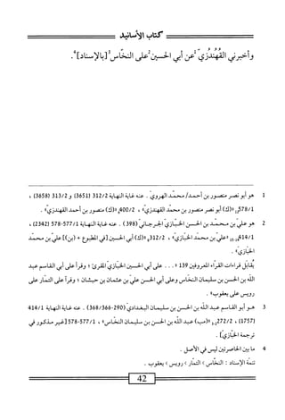 ‫تت‬
‫كتاب‬
‫الأمحاه‬
‫وأخبرني‬
‫القهندزى‬
‫عن‬
‫آبي‬
‫الحسان‬
‫على‬
‫النحاس‬
]‫[بالأساد‬
.
ُُُ
1ّ
‫ل‬
‫ه‬
‫وأبونصر‬
‫منصور‬
‫بن‬
/‫أحمد‬
‫محمد‬
‫الهروي‬
.
‫عنه‬
‫غاية‬
‫النهاية‬
2/2
‫لة‬
‫ر‬
651
)‫ق‬
‫ق‬1‫ق‬/2‫و‬
‫ر‬
3658
)
،
/‫ل‬
2578
‫إ‬
)‫رر(ك‬
‫أبونصر‬
‫متصور‬
‫بن‬
‫محمد‬
‫؛‬،‫المهندزي‬
،
400/2
‫ق‬
)‫رر(ك‬
‫منصور‬
‫بن‬
‫أحمد‬
‫القهندزياا‬
.
2
‫ه‬
‫ّيننحدينالحن‬‫ض‬‫و‬
(‫اثزيالحرد‬
398
)
.
‫محهغاةالمه‬
/‫ايةل‬
577
-
578
)2‫ق‬24‫ل‬
،
/‫ل‬
414
‫ل‬5,‫هل‬
‫ررعر‬
‫بن‬
‫محمد‬
»‫الخنازى‬
،
2/2
‫و‬3‫ل‬
)‫رر(ك‬
‫أبي‬
‫الحسن‬
‫[ر‬
‫انطبؤع‬
+
])‫(بن‬
‫عر‬
‫بن‬
‫محمد‬
"‫الحاني‬
•
‫اتل‬‫ه‬‫ي‬
‫قراءات‬
‫اء‬‫ر‬‫الق‬
‫المعروفن‬
‫تل‬9
١١
•
•
•
‫على‬
‫أبي‬
‫الحسن‬
‫الخنازي‬
‫القرئ؛‬
‫أ‬‫ر‬‫وق‬
‫على‬
‫أبي‬
‫القاسم‬
‫عبد‬
‫اذ‬
‫بن‬
‫الحسن‬
‫بن‬
‫سليمان‬
‫المناص‬
‫وعلى‬
‫أبي‬
‫الحسن‬
‫علي‬
‫بن‬
‫عثمان‬
‫بن‬
‫حبشان؛‬
‫وقرآ‬
‫على‬
‫المار‬
‫على‬
‫رويسعلىيموباا‬
•
3
‫ه‬
‫وأبو‬
‫الخامم‬
‫عد‬
‫النه‬
‫ين‬
‫الحسن‬
‫بن‬
‫يمان‬
‫البغدادي‬
(
290
-
368/366
)
.
‫غايةالهاة‬،‫ءض‬
414/1
‫ل‬
1757
)
،
3.2272/2
)‫اا(مب‬
‫عدالذبن‬
‫الحس‬
‫بن‬
‫يمان‬
»‫اساس‬
،
577/1
-
578
‫[غير‬
‫مذكور‬
‫ر‬
‫ترجمة‬
]‫الحاني‬
•
‫ه‬
‫م‬
‫ا‬
‫ن‬
‫الحاصرتن‬
‫ليس‬
‫ر‬
‫الأصل‬
•
‫تتمة‬
‫الإستاد‬
I
‫النحاس‬
‫ك‬
‫التمار‬
‫ك‬
‫رويس‬
‫يعقوب‬
.
————=
42
—=
 