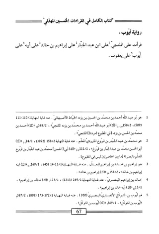 ‫حماب‬
‫ص‬
‫رالراءات‬
‫افن‬
‫للهزز‬
‫قرأت‬
‫على‬
^‫الملن^ك‬
‫على‬
‫ابن‬
‫همد‬
‫الحار‬
‫ءليىإبراباينئكةضلها'ش‬
‫أيوب؟‬
‫على‬
•‫يعقوب‬
1
‫ه‬
‫و‬
‫أبوعبد‬
‫الله‬
‫أحمد‬
‫بن‬
‫محمد‬
‫ين‬
‫الحسن‬
‫بن‬
‫يزده‬
‫الخياط‬
‫الأصبهاز‬
.
‫عنه‬
‫غاية‬
‫أأأ‬-‫لل‬0/‫النهاةل‬
)‫هة‬9‫ل‬
،
2‫ل‬-02‫تمةقل‬
)‫رر(ك‬
‫أبوعبد‬
‫الله‬
‫أحمد‬
‫بن‬
‫محمد‬
‫بن‬
‫يزده‬
‫المكي‬
١١
،
22398/2
)‫ار(ك‬
‫أحمد‬
‫بن‬
‫محمد‬
‫بن‬
‫الحسن‬
‫بن‬
‫يزده‬
‫[في‬
‫المطبؤع‬
])‫(مردة‬
»‫إ‬‫ي‬‫الملنج‬
.
2
‫ه‬
‫ومحمد‬
‫بن‬
‫عبد‬
‫الحنار‬
‫بن‬
‫فروخ‬
‫الماوردي‬
.‫المعلم‬
‫عنه‬
‫غاية‬
‫اية‬‫ه‬‫الن‬
158/2
‫ر‬
3092
)
،
2_‫أإ‬4/‫ل‬
)‫اا(ك‬
‫الحسن‬‫و‬‫أب‬
‫محني‬
‫بن‬
‫همد‬
‫اربن‬‫ن‬‫اب‬
‫محروخ؛؛‬
،
2.‫لأأل‬/‫أ‬
)‫رر(ك‬
‫أبي‬
]‫[الحسن‬
‫محني‬
‫بن‬
‫همد‬
‫ار‬‫ن‬‫اب‬
‫بن‬
‫فروخ‬
‫المعلم‬
،،‫البصرة‬‫ب‬
‫[ما‬
‫بن‬
‫الحاصرين‬
‫ليس‬
‫في‬
]‫المطبؤع‬
.
3
‫ه‬
‫وإ؛رامم؛نخاك؛نإبرامم‬
.‫المعدل‬
‫عنه‬
‫غ‬
‫اية‬
-31/‫المهايةل‬
14
)54‫ل‬
،
7269/1
‫وار(ك)اينه‬.
‫إبراهم‬
‫بن‬
،‫حاليا‬
،
58/2
‫أول‬
)‫«(ك‬
‫إبراهم‬
‫بن‬
،‫حاليا‬
.
4
‫خ‬
‫الد‬
‫بن‬
‫إبرامم‬
‫السصري‬
.
‫عنه‬
‫غاية‬
‫المه‬
‫اية‬
269/1
)‫ل‬2‫ل‬3‫ر‬
،
/‫ل‬
173
‫ل‬
)‫«(ك‬
‫حالي‬
‫بن‬
،،‫إبرامم‬
،
)‫ء(ك‬2‫تأو‬/‫أ‬
‫أبيه‬
‫حالي‬
‫ين‬
،،‫إيرامم‬
.
5
‫ه‬
‫و‬
‫أتوب‬
‫بن‬
‫التوكل‬
‫الأنصاري‬
‫ابصري‬
(
200
)
.
‫عنه‬
‫غاية‬
‫المه‬
‫اية‬
172/1
-
173
(
808
)
،
2387/2
‫أتوب‬‫ر‬‫ر‬
‫بن‬
،،‫المتوكل‬
،
69/1
‫م‬
)‫«(ك‬
‫أتوب‬
‫ين‬
،،‫المتوكل‬
.
67
 