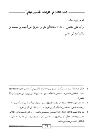 =:^==
‫كتاب‬
‫الكامل‬
‫فى‬
‫اماءات‬
‫الخسؤت‬
ّ‫ا‬‫إلهذمح‬
‫طريق‬
‫ابن‬
‫راشد؛‬
‫قرأت‬
‫على‬
‫الكض‬
،
‫قال‬
!
‫حدثنا‬
‫أبوبكر‬
‫بن‬
‫القرئ‬
‫عن‬
‫أحمد‬
‫بن‬
‫يحط‬
‫بن‬
•‫راشدعنأبيحاتم‬
1
‫ه‬
‫و‬
‫أبو‬
‫عبد‬
‫الله‬
‫أحمد‬
‫بن‬
‫محمد‬
‫ين‬
‫لحسين‬-‫ا‬
‫بن‬
‫يردم‬
‫الخياط‬
.‫الأصس_هاني‬
‫عنه‬
‫غاية‬
~‫لل‬0/‫التهادةل‬
111
(
509
)
،
2‫ةلل‬3/‫ل‬
‫ررالمكم؛؛‬
،
22‫ت‬9‫ة‬/2
)‫را(ك‬
‫أحمد‬
‫بن‬
‫محمد‬
‫بن‬
‫الحسن‬
‫بن‬
‫يزده‬
‫[في‬
‫الهو_وع‬
])‫(مردة‬
‫الكجينم‬
•
2
‫ع‬
‫نه‬
‫غاية‬
‫النه‬
‫اية‬
183/1
(
852
)
‫أبو‬®
‫يكر‬
‫بن‬
‫القرئ‬
I
‫روى‬
‫الحروف‬
‫عن‬
‫أحمد‬
‫بن‬
‫محمد‬
‫بن‬
‫راشد‬
.
»‫رواهائايي‬
،
‫ل‬9‫لل‬،‫لمإ‬
‫ررركاأبوبكرينالمقرئاا‬
،
5‫لمللل‬
‫اررلأآ‬
‫أبي‬
‫بكر‬
‫بن‬
"‫المقرئ‬
•
3
‫ع‬
‫نه‬
‫غاية‬
‫النهاية‬
526) ll^/l
)
)‫را(ك‬
‫أحمد‬
‫بن‬
‫محمد‬
‫بن‬
‫راشد‬
‫؛‬
‫روى‬
‫القراءة‬
‫سماعا‬
‫عن‬
)‫(ك‬
‫أبي‬
‫حاتم‬
.
‫رواها‬
‫عنه‬
)‫(ك‬
‫أبويكر‬
‫بن‬
‫المهرئ؛؛‬
،
‫ج_ول‬23‫ه‬/1
‫[غير‬
‫مذكور‬
‫في‬
‫ترجمة‬
‫أبي‬
‫حاتم‬
]‫المجتاز‬
،
183/1
‫راأحمد‬2‫و‬
‫ين‬
‫محمد‬
‫بن‬
‫راشدا؛‬
.
=^=:^==^
73
==^^=^‫س‬
 