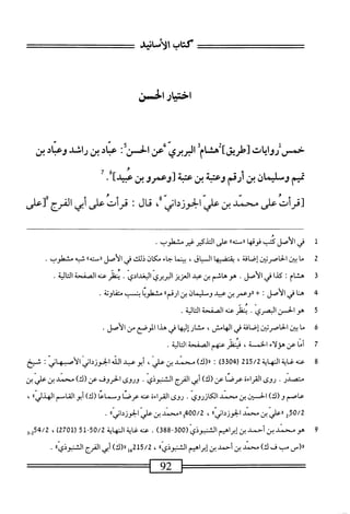 ‫كتاب‬
،‫الأنانيمح‬
‫اخشار‬
‫الحس‬
‫حمس‬
‫روايات‬
]‫[طريق‬
‫هشام‬
‫البربري‬
‫عن‬
‫الحس‬
‫؛‬
‫همايبن‬
‫راشدوعبادبن‬
‫تميم‬
‫وسلمان‬
‫بن‬
‫أرهمم‬
‫وعب‬
‫بن‬
‫عب‬
‫توعمروبن‬
‫هميدآ‬
•
‫[قرأت‬
‫على‬
‫د‬1‫مح‬
‫بن‬
‫ّالحوزدانى‬‫ى‬‫عل‬
‫م‬
‫قال‬
;
‫قرأت‬
‫على‬
‫أبى‬
‫الفرج‬
‫؟[على‬
1
‫ف‬
‫ي‬
‫الأصل‬
‫كتب‬
‫فوقها‬
‫ررصتهء‬
‫على‬
‫التدكير‬
‫غير‬
.‫مشطوب‬
2
‫م‬
‫ا‬
‫ان‬‫ب‬
،‫الخاصردينإصافة‬
‫ا‬‫ه‬‫يقتضي‬
،‫السياق‬
‫ا‬‫م‬‫بين‬
‫جاء‬
‫مكان‬
‫ذلك‬
‫فى‬
‫الأصل‬
®‫ررمته‬
‫شمه‬
‫مشطوب‬
.
3
‫ه‬
‫شام‬
‫ث‬
‫كذا‬
‫في‬
‫الأصل‬
•
‫هوهاشم‬
‫بن‬
‫همد‬
‫العزيز‬
‫البربري‬
‫البغدادي‬
.
‫يطر‬
‫محه‬
‫الصفحة‬
‫الية‬‫ت‬‫ال‬
.
‫ب‬
‫ه‬
‫ا‬‫ن‬
‫في‬
‫الأصل‬
•
‫ا‬
‫رروعمر‬
‫بن‬
‫عبيد‬
‫وسليمان‬
‫بن‬
®‫ارقم‬
‫مشطوبا‬
،‫بنسمس‬
‫اوتة‬‫ف‬‫مت‬
.
‫ة‬
‫ه‬
‫و‬
‫الخمن‬
‫البصري‬
•
‫ينفز‬
‫همه‬
‫الصفحة‬
‫الية‬‫ت‬‫ال‬
.
6
‫م‬
‫ا‬
ju
،
‫الحاصربن‬
‫إصافة‬
‫في‬
،‫الهامس‬
‫مشار‬
‫ا‬‫ه‬‫إلي‬
‫في‬
‫هذا‬
‫الوصع‬
‫من‬
‫الأصل‬
.
7
‫أ‬
‫ا‬‫م‬
‫عن‬
‫هؤلاء‬
‫الخم‬
،‫ة‬
‫فيطر‬
‫همهم‬
‫الصفحة‬
‫ة‬‫ي‬‫ال‬‫ت‬‫ال‬
.
8
‫مه‬
‫ه‬
‫غاية‬
‫المهابة‬
215/2
(
3304
)
:
،‫رر(ك)سالينعالي‬
‫هالحوزدانيالأسهاني‬u‫ضبلا‬
:
‫شيخ‬
‫متصدر‬
•
‫روى‬
‫القراءه‬
‫عرصا‬
‫عن‬
)‫(ك‬
‫أبي‬
‫الفرج‬
‫الشتثوذي‬
•
‫وروى‬
‫الحروف‬
)‫عن(ك‬
‫محمد‬
‫بن‬
‫علي‬
‫بن‬
‫عاصم‬
)‫و(ك‬
‫ان‬-‫الحس‬
‫بن‬
‫محمد‬
‫الكازروى‬
•
‫روى‬
‫القراءة‬
‫عنه‬
‫عرصا‬
‫وس‬
‫ماعا‬
)‫رك‬
‫أبو‬
‫القاسم‬
®‫الهذلي‬
،
2.50/2
‫«ءلي‬
‫بن‬
‫ْسد‬
®‫الحوزدم‬
،
‫ّالحوزدابيا؛‬‫ض‬
•
9
‫ه‬
‫وسند‬
‫بن‬
‫أحمد‬
‫بن‬
‫إبراهيم‬
‫الشبوذي‬
(
300
-
388
)
.
‫همه‬
‫اية‬‫غ‬
‫المهاية‬
50/2
-
51
(
2701
)
،
3.254/2
‫رررس‬
‫مب‬
‫ف‬
)‫ك‬
‫محمد‬
‫بن‬
‫أحمد‬
‫بن‬
‫إبراهيم‬
®‫الشنيوذي‬
،
215/2
‫إ‬‫ء‬
)‫ار(ك‬
‫أبى‬
‫الفرم‬
®‫الشتبوذي‬
.
 