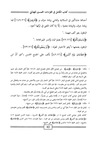 ‫كتاب‬
‫الكامل‬
‫ي‬
‫القراءات‬
‫الخمسثن‬
‫للهذلي‬
‫أحدهما‬
‫َكين‬‫ا‬‫«خ‬
‫ق‬
»‫الملأم‬
‫اني‬‫ث‬‫ال‬‫و‬
‫ادة‬‫ي‬‫ز‬
‫حرف‬
‫و‬
>‫<ؤئارهىه‬
[
٤٩:٢٦
]١
‫فيه‬
‫زيادة‬
‫حرف‬
‫والزيادة‬
‫معتثرة‬
،
‫إلا‬
‫إذاكان‬
‫المعى‬
‫ق‬
‫تنكها‬
‫أحوي‬
.
‫الباقون‬
‫بغر‬
‫ألف‬
‫فيهما‬
.
‫نمعوفمه‬4‫<ؤ‬
[
٢٦
:
٧٢
‫؛‬
‫بضم‬
‫اء‬‫ي‬‫ال‬
‫نكسر‬
‫الميم‬
‫ادة‬‫ت‬‫ق‬
.
‫اقون‬‫ب‬‫ال‬
‫ا‬‫ه‬‫بفتح‬
‫ّأوهو‬‫؛‬
‫ار‬‫ي‬‫اخت‬‫ل‬‫ا‬
‫لقوله‬
:
‫شووغلمه‬J‫ؤأو‬
[
٧٣:٢٦
‫؛‬
.
‫<ؤحطايائ‬
‫يوم‬
‫ألديزه‬
[
٨٢:٢٦
‫؛‬
‫ألف‬‫ي‬
‫على‬
‫الجمع‬
‫الحسن‬
‫؛غر‬،
‫أذ‬
‫ابن‬
١
‫ه‬
‫كدا‬
;
>‫ؤحلرووب‬
،
>‫<ؤءرهيراه‬
.
‫عن‬
‫الموضع‬
‫الأول‬
‫ماثل‬
‫اح‬‫ب‬‫المص‬
‫اهر‬‫ن‬‫ال‬
٦٩١/٢
‫«مأ‬
‫أهل‬
‫الحجاز‬
‫أبو‬‫و‬
‫عمرو‬
‫اني‬‫و‬‫الحل‬‫و‬
‫عن‬
‫هشام‬
‫عن‬
‫ابن‬
‫عامر‬
‫وأيال‬
‫بث‬
‫يزيد‬
‫عن‬
‫عاصم‬
‫والفصل‬
‫عن‬
‫عاصم‬
‫بض‬
»‫ألف‬
،
‫البحر‬
‫اخط‬
a/u
١
‫«ءرأ‬
‫اقي‬‫ب‬
‫السبعة‬
‫بض‬
‫ألف؛‬
‫وهو‬
))‫التيقظ‬
.
‫عن‬
‫الموضع‬
‫اني‬‫ث‬‫ال‬
‫ابل‬‫ق‬‫ي‬
‫اح‬‫ب‬‫الص‬
‫الزاهر‬
٦٩٦١٦
‫«مأ‬
‫أهل‬
‫الحجاز‬
‫أبو‬‫و‬
‫عمرو‬
‫والأحفس‬
‫عن‬
‫هشام‬
‫عنه‬
‫والفصل‬
‫عن‬
‫عاصم‬
‫ض‬
‫ألف‬
.
‫وكذلك‬
‫زيد‬
‫عن‬
))،‫يعقوب‬
،
‫قزة‬
‫عئن‬
‫اء‬‫ز‬‫الم‬
٠٠٠٠١٥٥
‫«الآحرون‬
‫ض‬
‫ألف‬
‫؛‬
‫وهم‬
‫أهل‬
‫الحجاز‬
‫البصرة‬‫و‬
‫والأخفس‬
))‫المفصل‬‫و‬
،
‫البحر‬
‫انحيط‬
‫ّآ‬‫ه‬/‫لأ‬
‫«راءي‬
‫السمعة‬
‫ض‬
))،‫ألف‬
.
٢
‫ي‬
‫اتل‬‫ق‬
‫قزة‬
‫عن‬
‫اء‬‫ز‬‫الق‬
٥
٥
‫اآ‬
‫«برءع‬
‫اء‬‫ي‬‫ال‬
‫وكسر‬
‫اليم‬
‫الجعفي‬
‫عن‬
‫أبي‬
‫بكر‬
‫ادة‬‫ت‬‫وق‬
‫أبو‬‫و‬
‫محلز‬
))‫والقارئ‬
.
،‫كذلك‬
‫ابل‬‫ق‬‫ي‬
‫حواشي‬
‫كتاب‬
‫البديع‬
٦١ ٠٧
‫ادة‬‫ت‬‫زق‬
‫وبجيى‬
‫بن‬
‫يعمنا‬
،
،‫انحشس‬
١٦٩١٦
]‫ادة‬‫ت‬‫زف‬
،
‫مواد‬
‫القراءات‬
١٢٥٥
]‫ادة‬‫ت‬‫زق‬
،
‫البحر‬
‫انحط‬
‫لأر‬
٦٣
‫«مأ‬
‫ادة‬‫ت‬‫ق‬
‫ويحيى‬
‫بن‬
‫يعمر‬
‫بضم‬
‫اء‬‫ي‬‫ال‬
‫ؤكمر‬
،‫اليم‬
‫من‬
))‫أنمغ‬
.
٣
‫ه‬
‫كذا‬
:
>‫ؤبمنوي‬
.
‫اتل‬‫ق‬‫ن‬
‫البحر‬
‫انحيط‬
٦٣١٧
‫أ‬‫ر‬‫«ق‬
‫الجمهور‬
،‫<ؤنثوبي‬
‫من‬
))‫نمع‬
.
٤
‫ي‬
‫اتل‬‫ق‬
‫قزة‬
‫عن‬
‫اء‬‫ت‬‫الق‬
٥٥
‫أ‬١
‫أ‬‫ر‬‫«ف‬
‫أبي‬
‫بزكعب‬
‫والحسن‬
‫ابن‬‫و‬
‫مقسم‬
‫وعبد‬
‫الؤهمن‬
>‫ؤخطامحائب‬
،j_‫؟‬l'
‫اءين‬‫ي‬‫و‬
‫مفتوحى‬
‫ص‬
‫غ‬
‫ر‬
))‫همزة‬
.
،‫كذللئ‬
‫اتل‬‫ق‬‫ي‬
‫حواشي‬
‫كتاب‬
‫البديع‬
٧١ ٠٧
‫«ؤحطايائ‬
‫ثوم‬
>‫آلدينب‬
))‫الحسن‬
،
‫مقرئة‬
‫الحسن‬
‫البهمئ‬
٤١٢
‫«ؤحطايائ‬
‫يوم‬
‫آلديزه‬
‫ألفتن‬‫ي‬
‫اءين‬‫ي‬‫و‬
‫مفتوحمن‬
‫من‬
‫غر‬
))‫همز‬
،
‫مواد‬
‫القراءات‬
٣٥٥
‫^عن‬
‫الحسن‬
))‫يايمع‬
،
‫البحر‬
‫انحط‬
٥/٧
١'
‫الحسن‬<<
>‫ؤحطايائؤ‬
‫على‬
»‫الحمع‬
.
?CSU
43
 