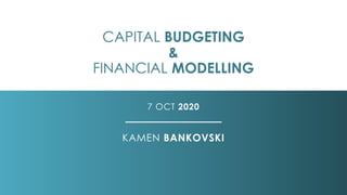 CAPITAL BUDGETING
&
FINANCIAL MODELLING
7 OCT 2020
KAMEN BANKOVSKI
 