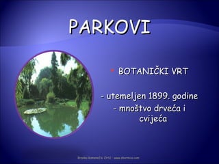 PARKOVI

                         BOTANIČKI VRT

               - utemeljen 1899. godine
                  - mnoštvo drveća i
                         cvijeća



Branka Kamenečki Orlić · www.zbornica.com
 