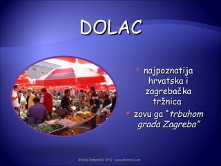 DOLAC

                                     najpoznatija
                                        hrvatska i
                                       zagrebačka
                                         tržnica
                                   zovu ga “trbuhom
                                     grada Zagreba”


Branka Kamenečki Orlić · www.zbornica.com
 