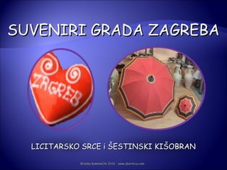 SUVENIRI GRADA ZAGREBA




  LICITARSKO SRCE i ŠESTINSKI KIŠOBRAN

            Branka Kamenečki Orlić · www.zbornica.com
 