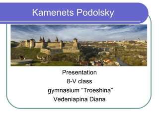 Kamenets Podolsky
Presentation
8-V class
gymnasium “Troeshina”
Vedeniapina Diana
 