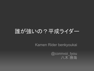 誰が強いの？平成ライダー

   Kamen Rider benkyoukai

           @connvoi_tyou
               八木 勝海
 