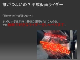 誰がつよいの？平成仮面ライダー

「どのライダーが強いの？」

という、小学生が持つ最初の疑問みたいなものを、
主に独断で好きなライダーをしゃべります。
 
