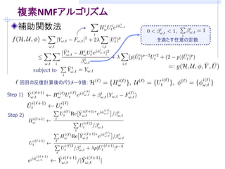 複素NMFアルゴリズム
    補助関数法
                        を満たす任意の定数




          subject to

     回目の反復計算後のパラメータ値:

Step 1)



Step 2)
 