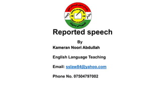 Reported speech
By
Kameran Noori Abdullah
English Language Teaching
Email: sslaw84@yahoo.com
Phone No. 07504797002
 