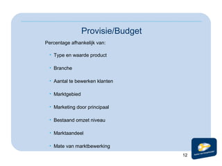 Provisie/Budget
Percentage afhankelijk van:
• Type en waarde product
• Branche
• Aantal te bewerken klanten
• Marktgebied
...