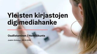 Osallistaminen / Henkilökunta
Yleisten kirjastojen
digimediahanke
Joakim Schonert, 28.04.2020
 