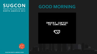 Organized by the Community, for the Community.SUGCON NORTH AMERICA 2015
GOOD MORNING
 