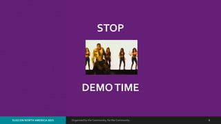 Organized by the Community, for the Community.SUGCON NORTH AMERICA 2015 6
STOP
DEMOTIME
 