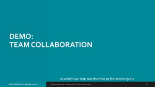 Organized by the Community, for the Community.SUGCON NORTH AMERICA 2015 8
DEMO:
TEAM COLLABORATION
In which we bite our thumbs at the demo gods
 