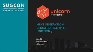 Organized by the Community, for the Community.
NEXT GENERATION
SERIALIZATION WITH
UNICORN 3
Kam Figy
Connective DX
@kamsar
 