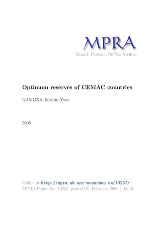 MP A
                               R
                         Munich Personal RePEc Archive




Optimum reserves of CEMAC countries

KAMGNA, Severin Yves



2008




Online at http://mpra.ub.uni-muenchen.de/13257/
MPRA Paper No. 13257, posted 08. February 2009 / 18:43
 