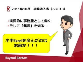 2011年10月 総務省入省（～2013）
•実質的に事務屋として働く
•そして「起源」を知る…
ネ申Excelを産んだのは
お前か！！！
 