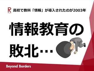 高校で教科「情報」が導入されたのが2003年
情報教育の
敗北…
 