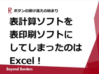 ボタンの掛け違えの始まり
表計算ソフトを
表印刷ソフトに
してしまったのは
Excel！
 