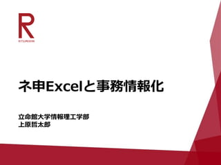 ネ申Excelと事務情報化
立命館大学情報理工学部
上原哲太郎
 