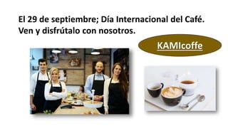 El 29 de septiembre; Día Internacional del Café.
Ven y disfrútalo con nosotros.
KAMIcoffe
 