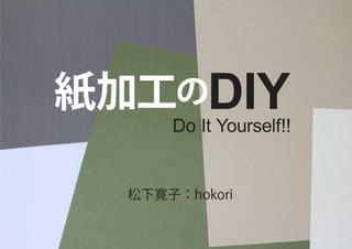 紙加工のDIY
      Do It Yourself!!


  松下寛子：hokori
 