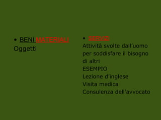 • BENI MATERIALI
Oggetti
• SERVIZI
Attività svolte dall’uomo
per soddisfare il bisogno
di altri
ESEMPIO
Lezione d’inglese
Visita medica
Consulenza dell’avvocato
 