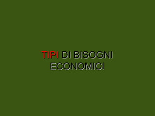 TIPI
TIPI DI BISOGNI
DI BISOGNI
ECONOMICI
ECONOMICI
 