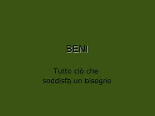 BENI
BENI
Tutto ciò che
soddisfa un bisogno
 