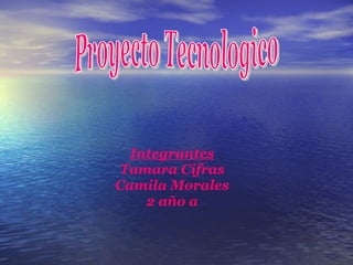 Integrantes Tamara Cifras Camila Morales 2 año a Proyecto Tecnologico  