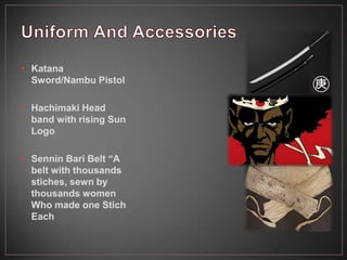 • Katana
Sword/Nambu Pistol
• Hachimaki Head
band with rising Sun
Logo
• Sennin Bari Belt “A
belt with thousands
stiches, sewn by
thousands women
Who made one Stich
Each
 