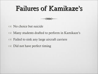 Failures of Kamikaze’s No choice but suicide Many students drafted to perform in Kamikaze’s Failed to sink any large aircraft carriers Did not have perfect timing 