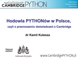 Hodowla PYTHONów w Polsce,
  czyli o przenoszeniu doświadczeń z Cambridge

              dr Kamil Kulesza



Patronat
wykładu:
