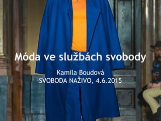 Móda ve službách svobody
Kamila Boudová
SVOBODA NAŽIVO, 4.6.2015
 