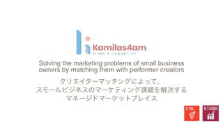 Solving the marketing problems of small business
owners by matching them with performer creator
s

クリエイターマッチングによって、
スモールビジネスのマーケティング課題を解決する
マネージドマーケットプレイス
 