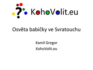 Osvěta babičky ve Svratouchu
Kamil Gregor
KohoVolit.eu

 