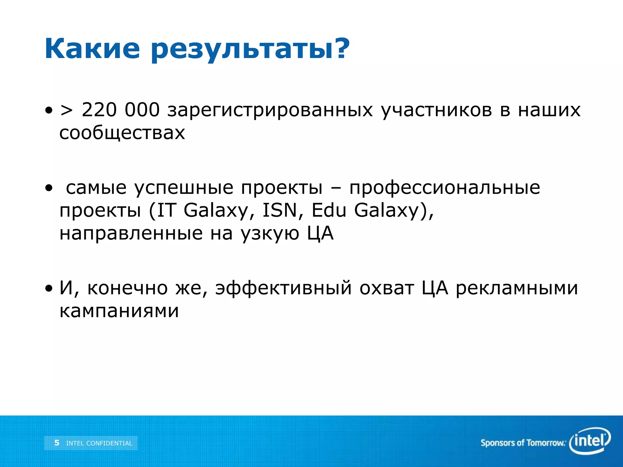Какие результаты?> 220 000 зарегистрированных участников в наших сообществах самые успешные проекты – профессиональные проекты (IT Galaxy, ISN, Edu Galaxy), направленные на узкую ЦАИ, конечно же, эффективный охват ЦА рекламными кампаниями