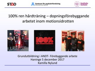 100% ren hårdträning – dopningsförebyggande
arbetet inom motionsidrotten
Grundutbildning i ANDT- Förebyggande arbete
Haninge 5 december 2017
Kamilla Nylund
 