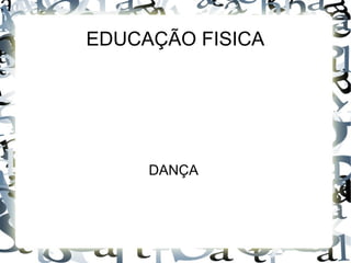 EDUCAÇÃO FISICA
DANÇA
 