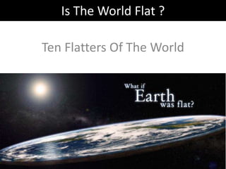 Is The World Flat ?

Ten Flatters Of The World
 